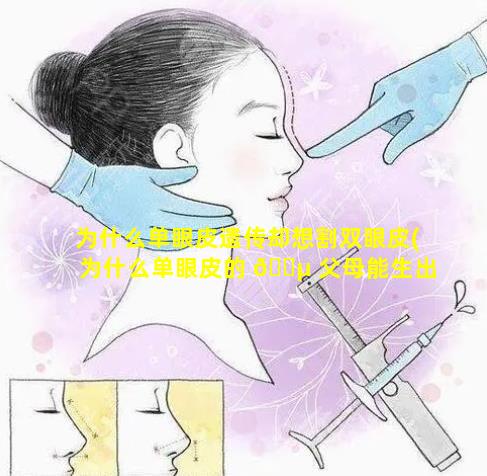 为什么单眼皮遗传却想割双眼皮(为什么单眼皮的 🐵 父母能生出双眼皮的孩子)